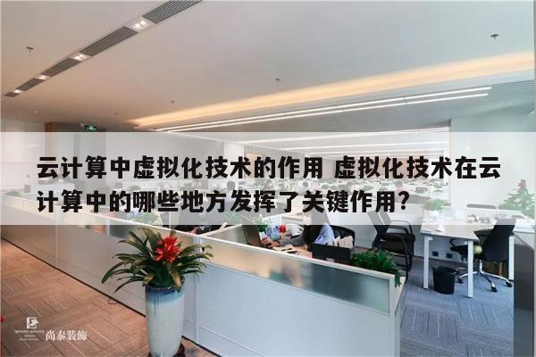 云计算中虚拟化技术的作用 虚拟化技术在云计算中的哪些地方发挥了关键作用?