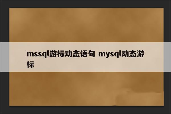 mssql游标动态语句 mysql动态游标