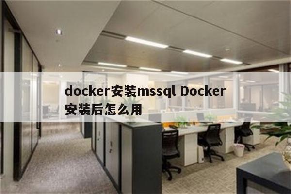 docker安装mssql Docker安装后怎么用