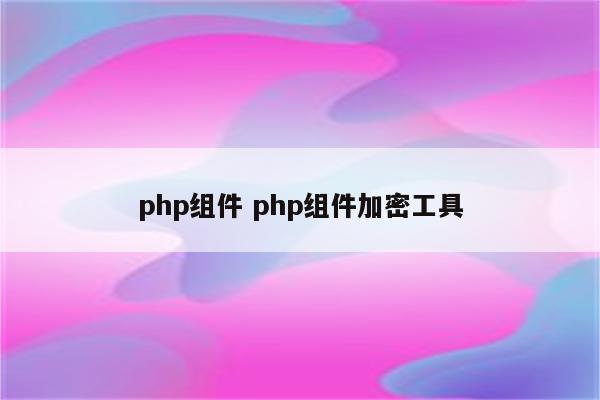 php组件 php组件加密工具
