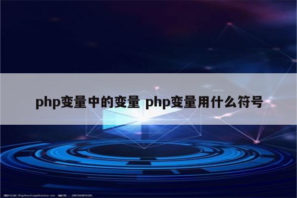 php变量中的变量 php变量用什么符号