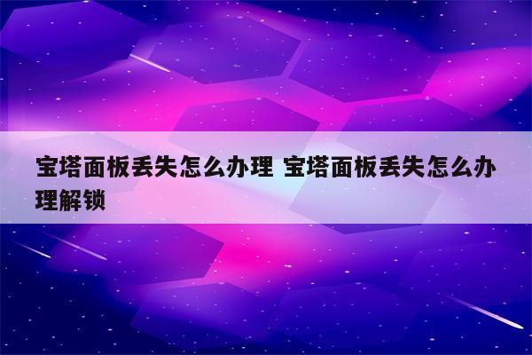 宝塔面板丢失怎么办理 宝塔面板丢失怎么办理解锁