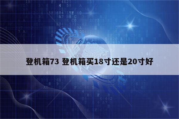 登机箱73 登机箱买18寸还是20寸好
