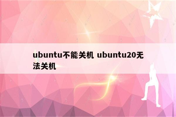 ubuntu不能关机 ubuntu20无法关机
