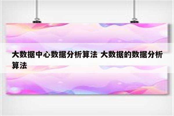 大数据中心数据分析算法 大数据的数据分析算法