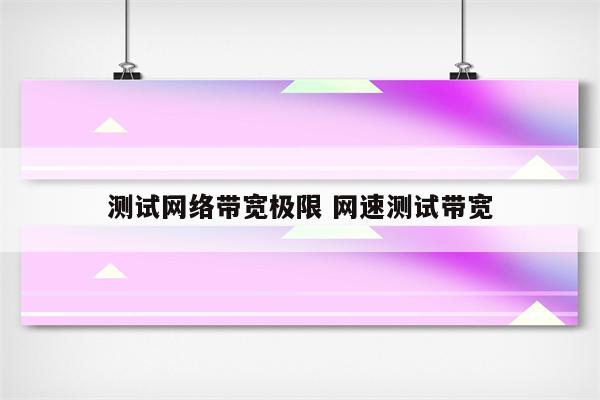 测试网络带宽极限 网速测试带宽