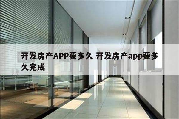 开发房产APP要多久 开发房产app要多久完成