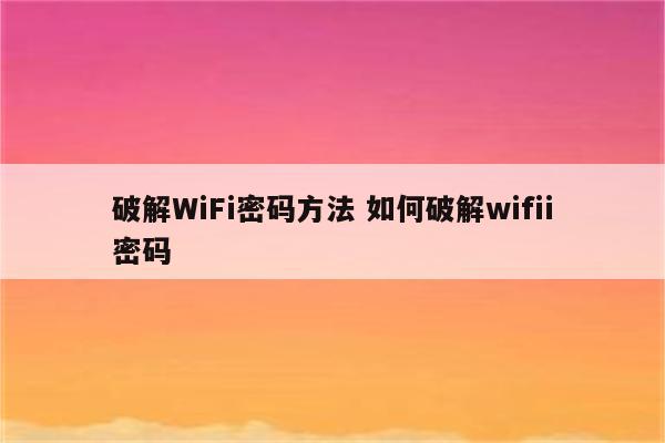 破解WiFi密码方法 如何破解wifii密码