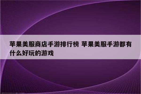 苹果美服商店手游排行榜 苹果美服手游都有什么好玩的游戏