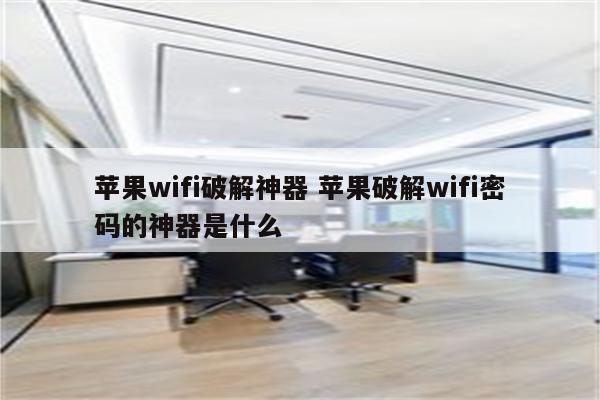 苹果wifi破解神器 苹果破解wifi密码的神器是什么