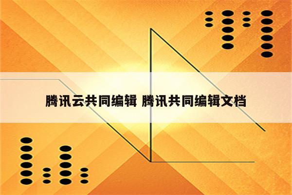 腾讯云共同编辑 腾讯共同编辑文档