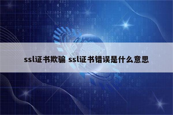 ssl证书欺骗 ssl证书错误是什么意思