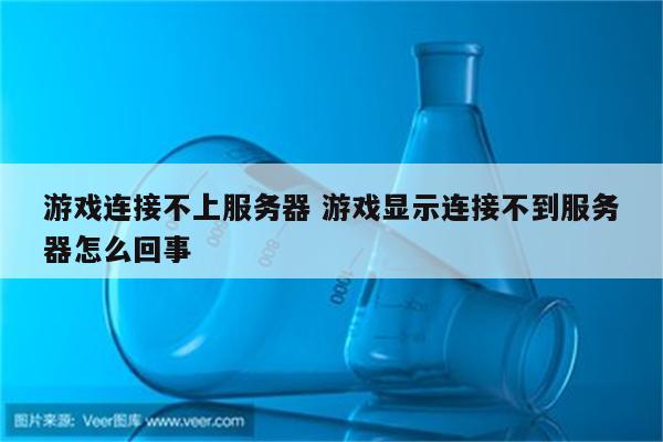 游戏连接不上服务器 游戏显示连接不到服务器怎么回事
