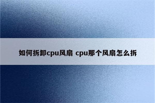 如何拆卸cpu风扇 cpu那个风扇怎么拆