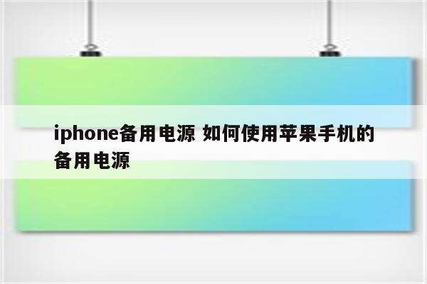 iphone备用电源 如何使用苹果手机的备用电源