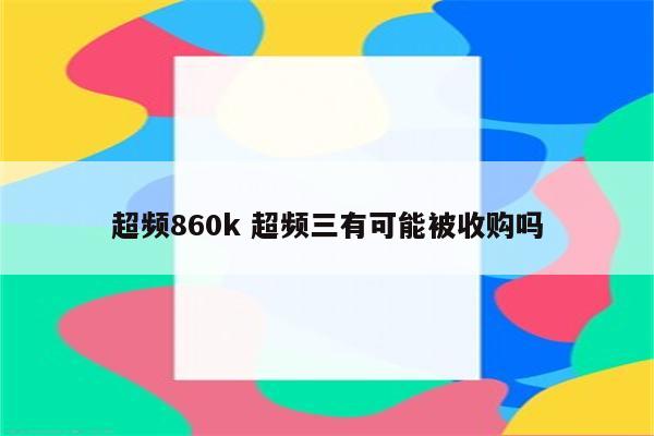 超频860k 超频三有可能被收购吗