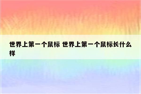 世界上第一个鼠标 世界上第一个鼠标长什么样