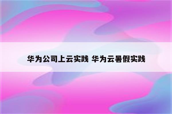 华为公司上云实践 华为云暑假实践