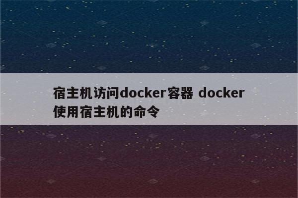宿主机访问docker容器 docker使用宿主机的命令