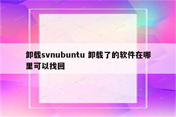卸载svnubuntu 卸载了的软件在哪里可以找回