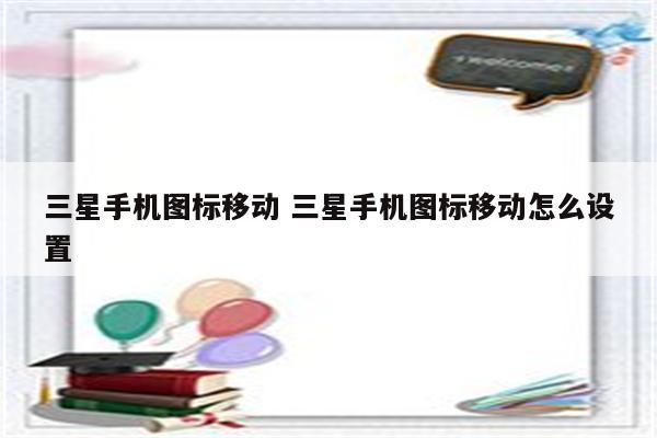 三星手机图标移动 三星手机图标移动怎么设置