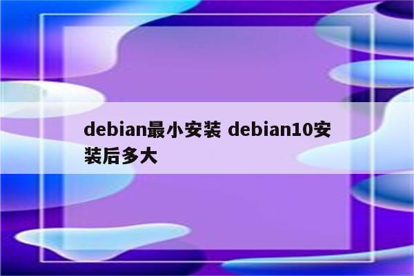 debian最小安装 debian10安装后多大