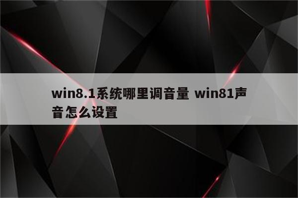win8.1系统哪里调音量 win81声音怎么设置