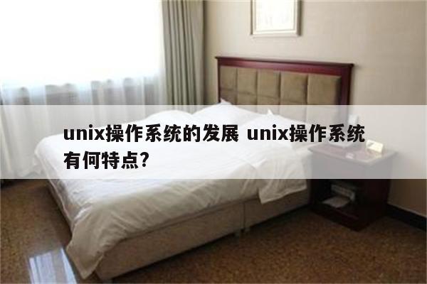 unix操作系统的发展 unix操作系统有何特点?