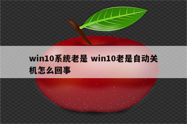 win10系统老是 win10老是自动关机怎么回事