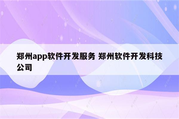 郑州app软件开发服务 郑州软件开发科技公司