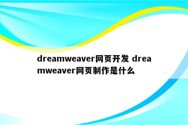 dreamweaver网页开发 dreamweaver网页制作是什么