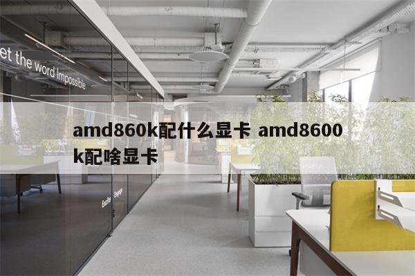 amd860k配什么显卡 amd8600k配啥显卡