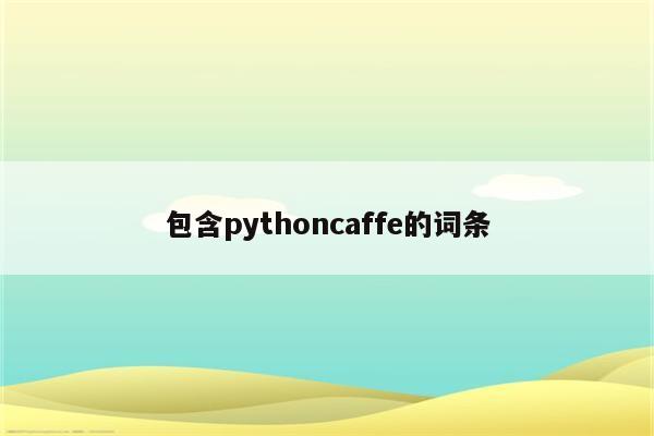 包含pythoncaffe的词条