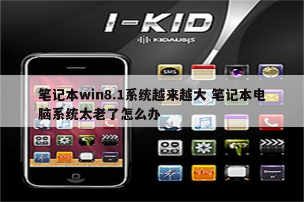 笔记本win8.1系统越来越大 笔记本电脑系统太老了怎么办