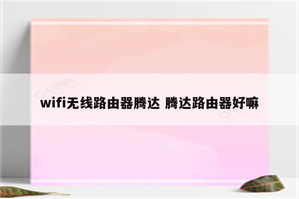 wifi无线路由器腾达 腾达路由器好嘛