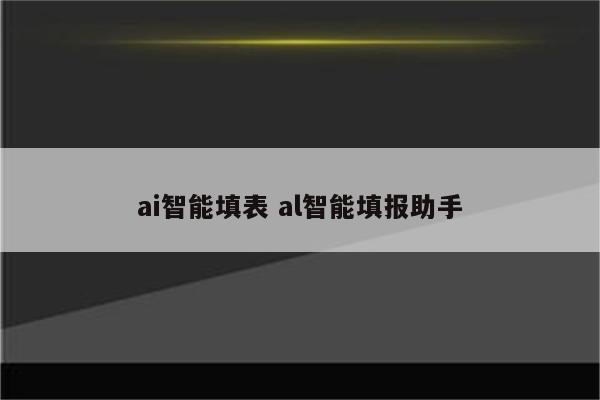 ai智能填表 al智能填报助手