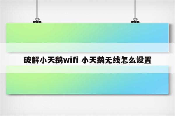破解小天鹅wifi 小天鹅无线怎么设置