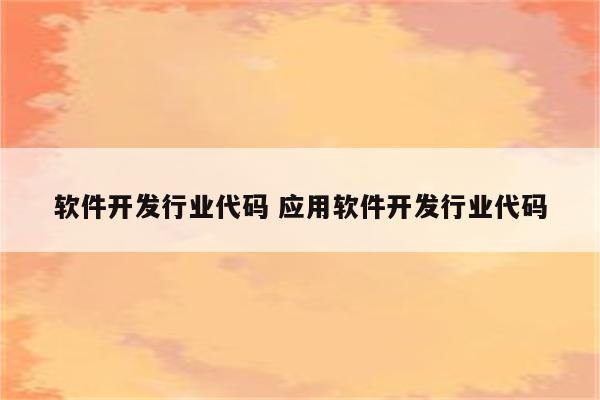 软件开发行业代码 应用软件开发行业代码