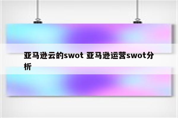 亚马逊云的swot 亚马逊运营swot分析