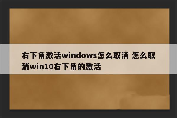 右下角激活windows怎么取消 怎么取消win10右下角的激活