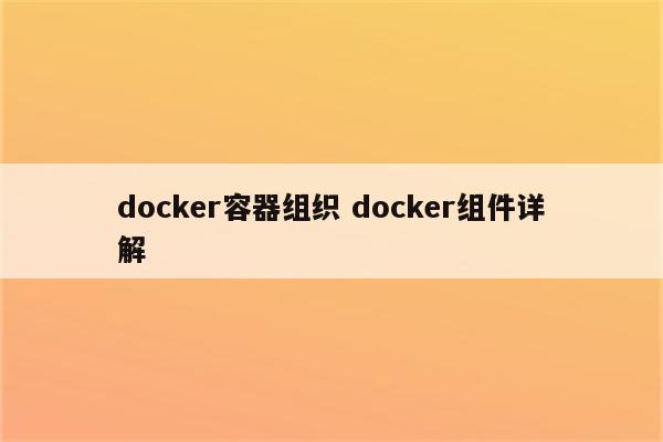 docker容器组织 docker组件详解