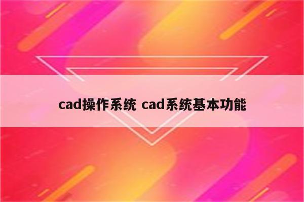 cad操作系统 cad系统基本功能