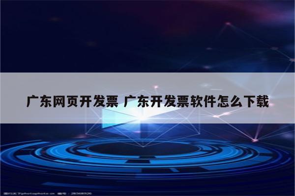 广东网页开发票 广东开发票软件怎么下载