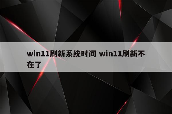 win11刷新系统时间 win11刷新不在了
