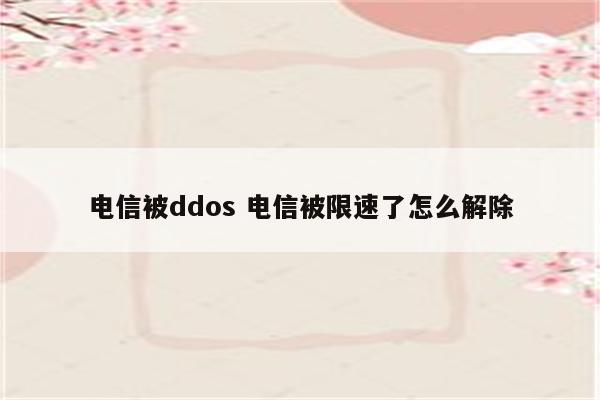 电信被ddos 电信被限速了怎么解除