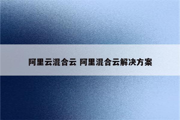 阿里云混合云 阿里混合云解决方案