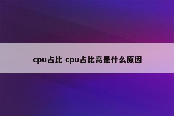 cpu占比 cpu占比高是什么原因