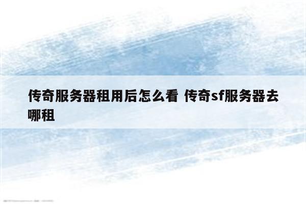 传奇服务器租用后怎么看 传奇sf服务器去哪租