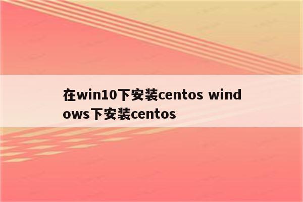 在win10下安装centos windows下安装centos