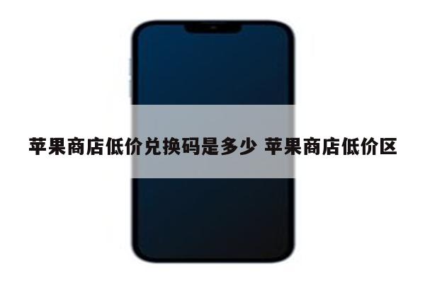 苹果商店低价兑换码是多少 苹果商店低价区